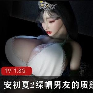 《vam女星安初夏2：绿帽男友质疑》1080p60帧中文步兵版，时长26分钟