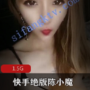 快手陈小魔1对1私订特辑1.5g绝密展示